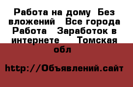 Работа на дому..Без вложений - Все города Работа » Заработок в интернете   . Томская обл.